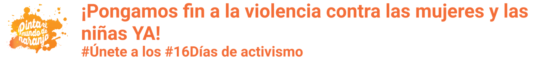 Logotipo de la campaña "Pinta el mundo de Naranja" acompañado por un mensaje que dice "¡Pongamos fin a la violencia contra las mujeres y las niñas YA! #Únete a los #16Días de activismo"